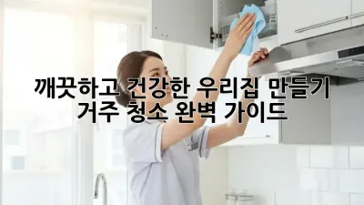 깨끗하고 건강한 우리집 만들기: 거주 청소 완벽 가이드