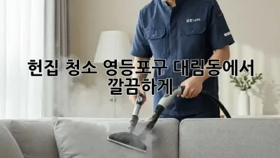 헌집 청소? 영등포구 대림동에서 깔끔하게!
