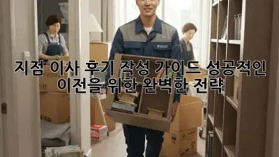 지점 이사 후기 작성 가이드: 성공적인 이전을 위한 완벽한 전략