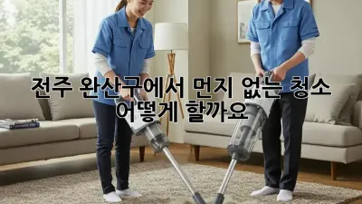 전주 완산구에서 먼지 없는 청소, 어떻게 할까요?